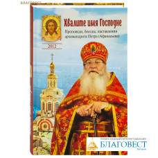 Хвалите имя Господне. Проповеди, беседы, наставления архимандрита Петра (Афанасьева)