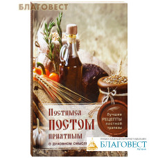 Постимся постом приятным. О духовном смысле поста. Лучшие рецепты постной трапезы