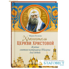 Хранитель Церкви Христовой. Житие святого патриарха Тихона для детей. Мария Волкова