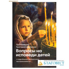 Вопросы на исповеди детей с подробными пастырскими наставлениями их. Протоиерей Григорий Дьяченко