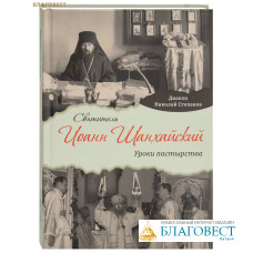 Святитель Иоанн Шанхайский. Уроки пастырства. Диакон Николай Степанов