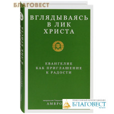 Вглядываясь в Лик Христа. Евангелие как приглашение к радости. Митрополит Тверской и Кашинский  Амвросий