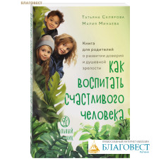 Как воспитать счастливого человека. Книга для родителей о развитии доверия и душевной зрелости. Татьяна Склярова, Мария Минаева
