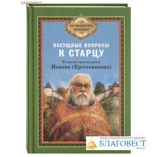 Насущные вопросы к старцу. По трудам архимандрита Иоанна (Крестьянкина)