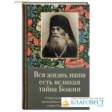Вся жизнь наша есть великая тайна Божия. Слова назидательные преподобного Варсонофия, старца Оптинского