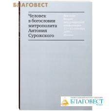 Человек в богословии митрополита Антония Сурожский. Доклады Второй международной конференции 11-13 сентября 2009 г. Москва