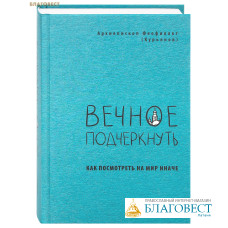 Вечное подчеркнуть. Как посмотреть на мир иначе. Архиепископ Феофилакт (Курьянов)