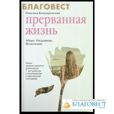 Прерванная жизнь. Аборт. Раскаяние. Исцеление. Роксана Бондаревская