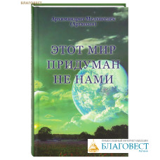 Этот мир придуман не нами. Архимандрит Мелхиседек (Артюхин)