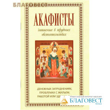 Акафисты читаемые в трудных обстоятельствах: денежных затруднениях, проблемах с жильем, работой или здоровьем. Крупный шрифт
